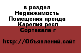  в раздел : Недвижимость » Помещения аренда . Карелия респ.,Сортавала г.